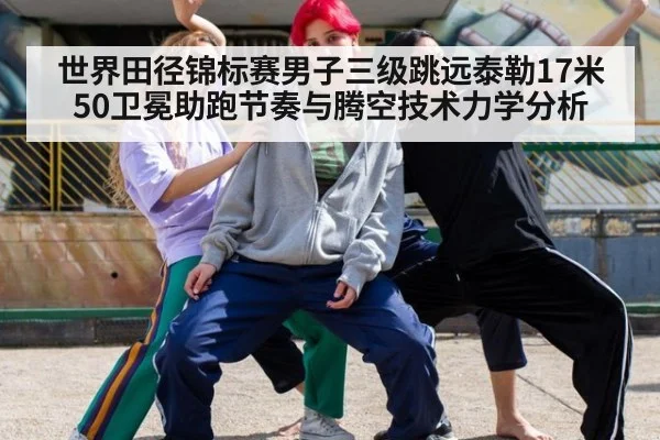世界田径锦标赛男子三级跳远泰勒17米50卫冕助跑节奏与腾空技术力学分析 | j9 game
