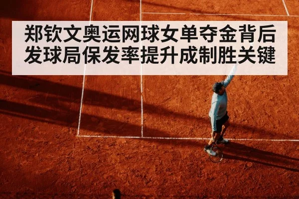 郑钦文奥运网球女单夺金背后 发球局保发率提升成制胜关键