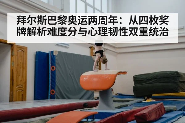 拜尔斯巴黎奥运两周年：从四枚奖牌解析难度分与心理韧性双重统治（j9 game）