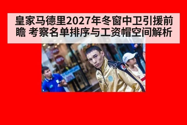 皇家马德里2027年冬窗中卫引援前瞻 考察名单排序与工资帽空间解析
