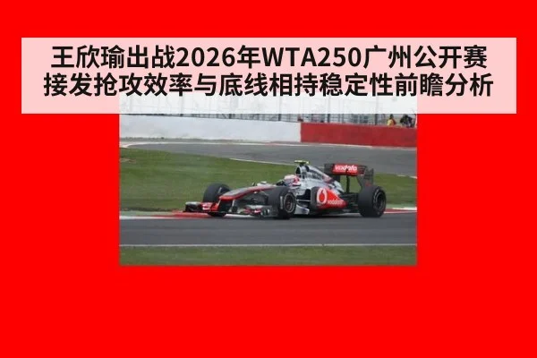 王欣瑜出战2026年WTA250广州公开赛 接发抢攻效率与底线相持稳定性前瞻分析