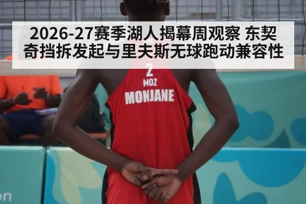 2026-27赛季湖人揭幕周观察 东契奇挡拆发起与里夫斯无球跑动兼容性