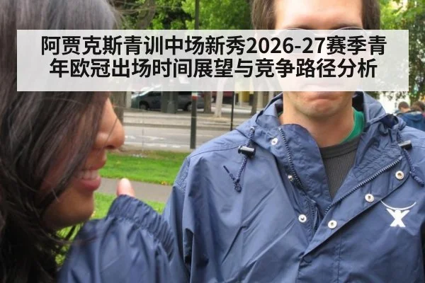 阿贾克斯青训中场新秀2026-27赛季青年欧冠出场时间展望与竞争路径分析