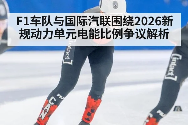 F1车队与国际汽联围绕2026新规动力单元电能比例争议解析