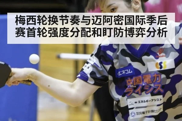 梅西轮换节奏与迈阿密国际季后赛首轮强度分配和盯防博弈分析(j9 game)